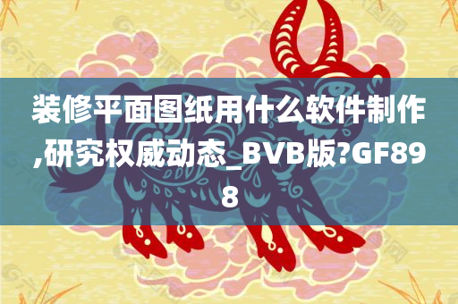 装修平面图纸用什么软件制作,研究权威动态_BVB版?GF898