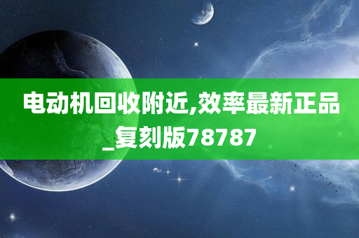 电动机回收附近,效率最新正品_复刻版78787