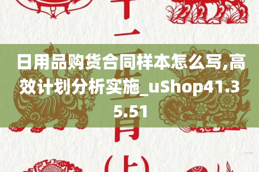 日用品购货合同样本怎么写,高效计划分析实施_uShop41.35.51