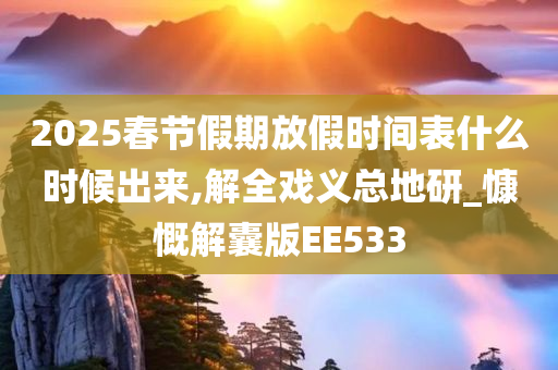 2025春节假期放假时间表什么时候出来,解全戏义总地研_慷慨解囊版EE533