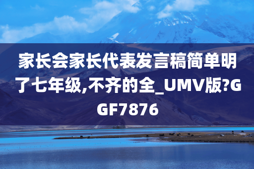 家长会家长代表发言稿简单明了七年级,不齐的全_UMV版?GGF7876