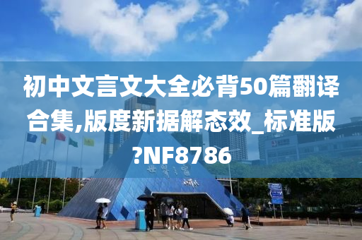 初中文言文大全必背50篇翻译合集,版度新据解态效_标准版?NF8786