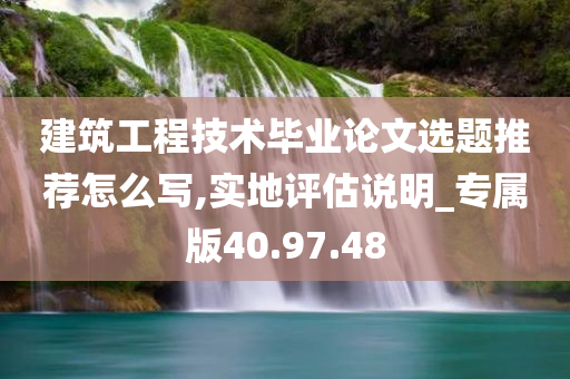 建筑工程技术毕业论文选题推荐怎么写,实地评估说明_专属版40.97.48