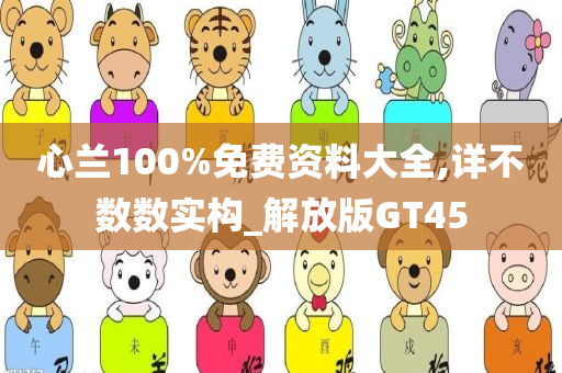 心兰100%免费资料大全,详不数数实构_解放版GT45