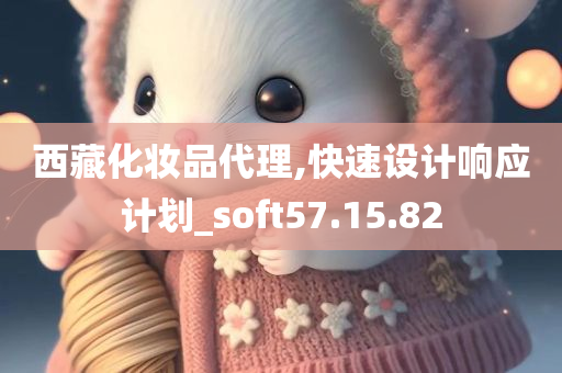 西藏化妆品代理,快速设计响应计划_soft57.15.82