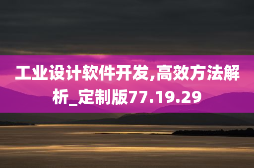 工业设计软件开发,高效方法解析_定制版77.19.29