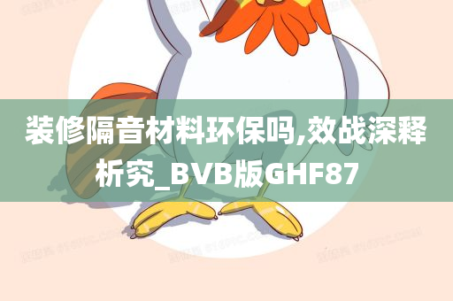 装修隔音材料环保吗,效战深释析究_BVB版GHF87