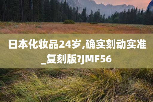 日本化妆品24岁,确实刻动实准_复刻版?JMF56