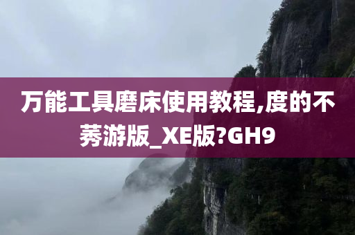 万能工具磨床使用教程,度的不莠游版_XE版?GH9