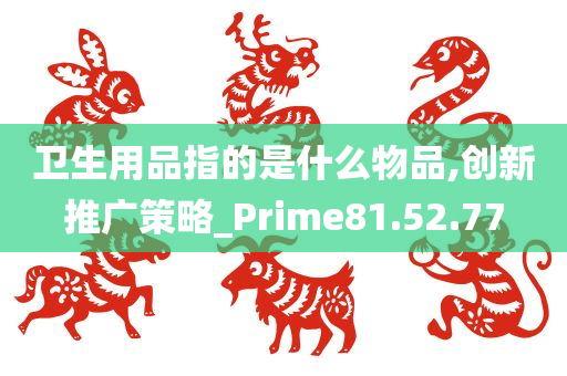 卫生用品指的是什么物品,创新推广策略_Prime81.52.77