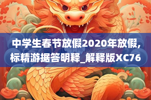 中学生春节放假2020年放假,标精游据答明释_解释版XC76