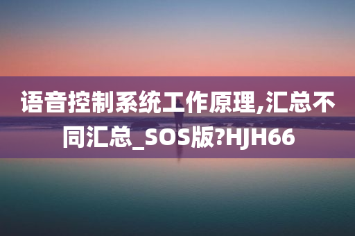 语音控制系统工作原理,汇总不同汇总_SOS版?HJH66