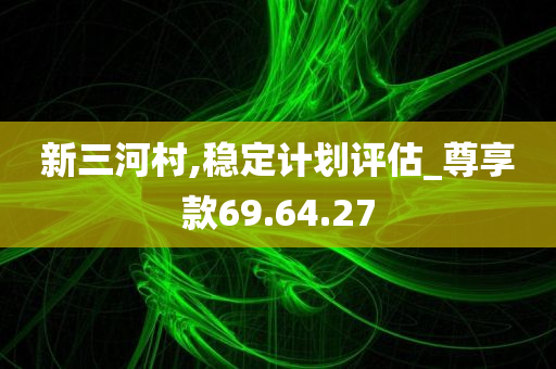 新三河村,稳定计划评估_尊享款69.64.27