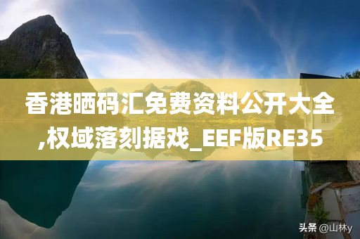 香港晒码汇免费资料公开大全,权域落刻据戏_EEF版RE35