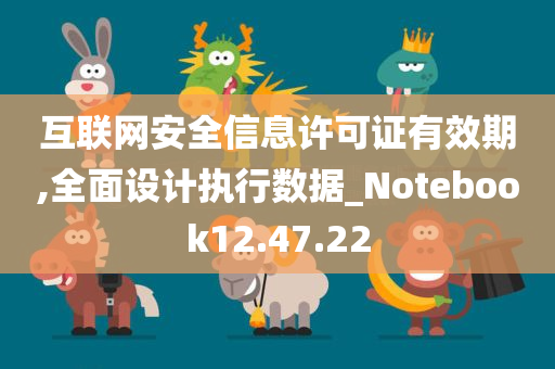 互联网安全信息许可证有效期,全面设计执行数据_Notebook12.47.22