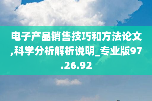 电子产品销售技巧和方法论文,科学分析解析说明_专业版97.26.92