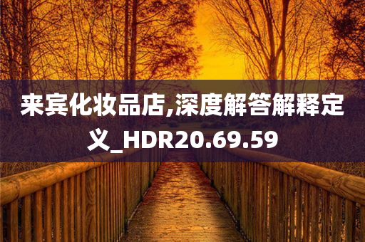 来宾化妆品店,深度解答解释定义_HDR20.69.59