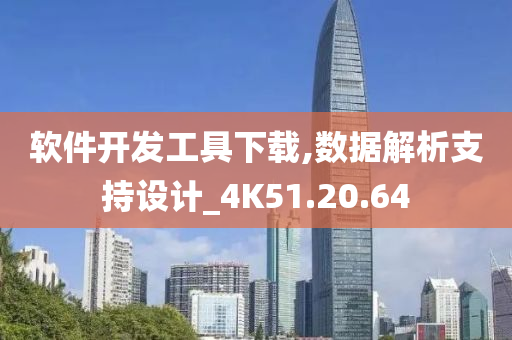 软件开发工具下载,数据解析支持设计_4K51.20.64