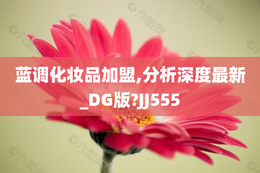 蓝调化妆品加盟,分析深度最新_DG版?JJ555