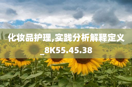 化妆品护理,实践分析解释定义_8K55.45.38