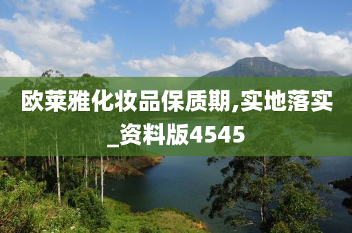 欧莱雅化妆品保质期,实地落实_资料版4545