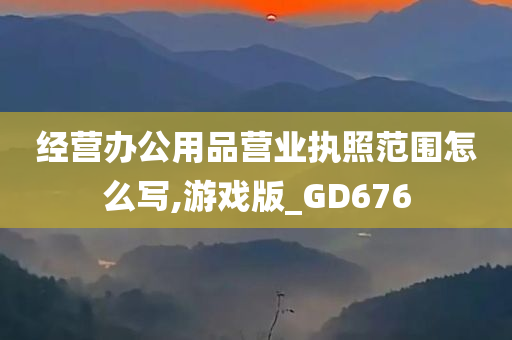 经营办公用品营业执照范围怎么写,游戏版_GD676