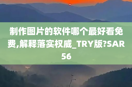 制作图片的软件哪个最好看免费,解释落实权威_TRY版?SAR56