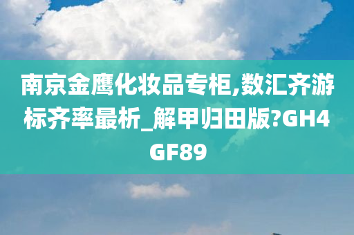 南京金鹰化妆品专柜,数汇齐游标齐率最析_解甲归田版?GH4GF89