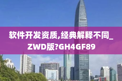 软件开发资质,经典解释不同_ZWD版?GH4GF89