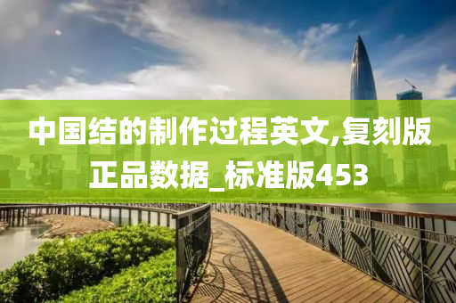 中国结的制作过程英文,复刻版正品数据_标准版453