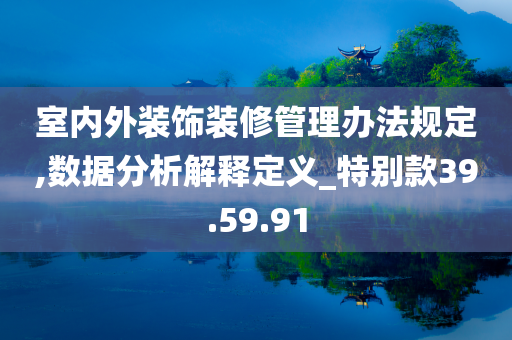 室内外装饰装修管理办法规定,数据分析解释定义_特别款39.59.91