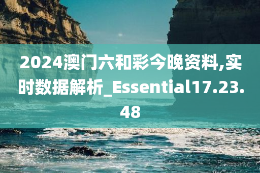 2024澳门六和彩今晚资料,实时数据解析_Essential17.23.48