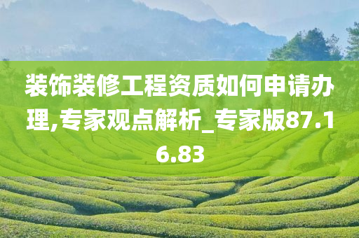 装饰装修工程资质如何申请办理,专家观点解析_专家版87.16.83