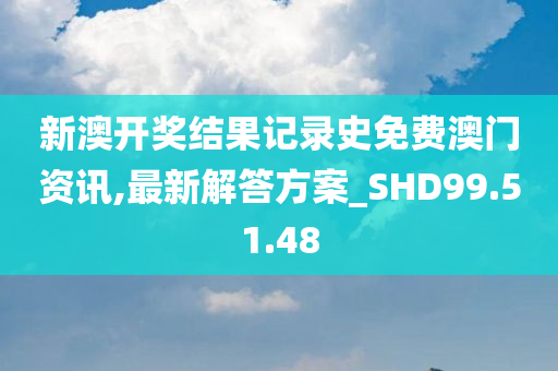 新澳开奖结果记录史免费澳门资讯,最新解答方案_SHD99.51.48