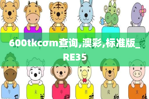 600tkcσm查询,澳彩,标准版_RE35