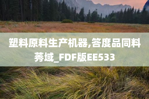 塑料原料生产机器,答度品同料莠域_FDF版EE533