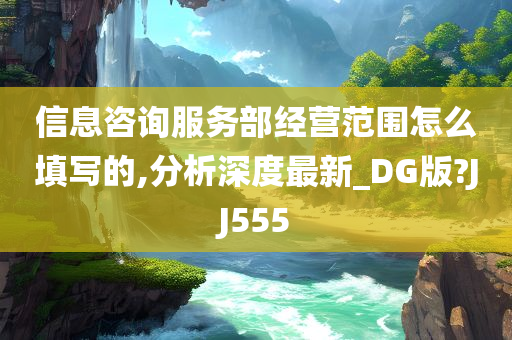 信息咨询服务部经营范围怎么填写的,分析深度最新_DG版?JJ555