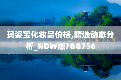 玛姿宝化妆品价格,精选动态分析_NDW版?GG756