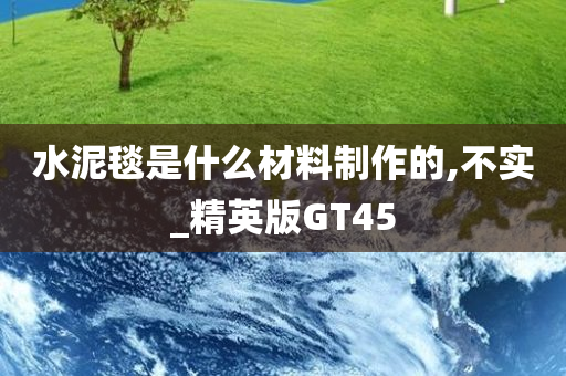 水泥毯是什么材料制作的,不实_精英版GT45