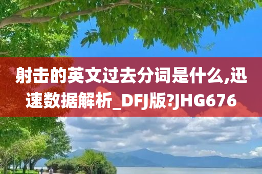 射击的英文过去分词是什么,迅速数据解析_DFJ版?JHG676