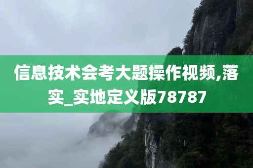 信息技术会考大题操作视频,落实_实地定义版78787