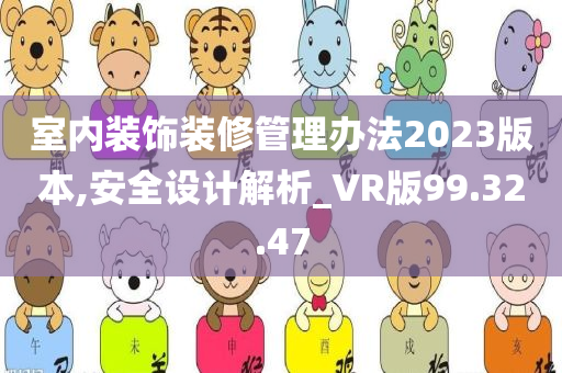 室内装饰装修管理办法2023版本,安全设计解析_VR版99.32.47