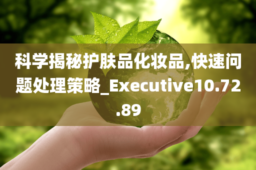 科学揭秘护肤品化妆品,快速问题处理策略_Executive10.72.89