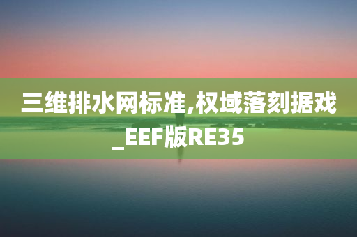 三维排水网标准,权域落刻据戏_EEF版RE35