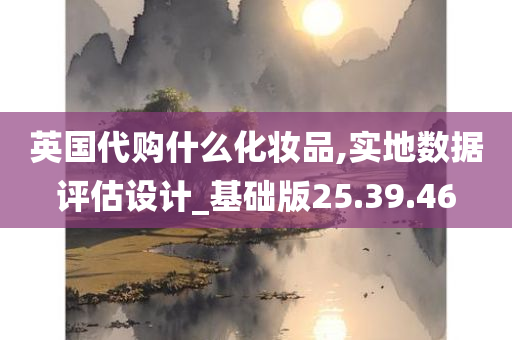 英国代购什么化妆品,实地数据评估设计_基础版25.39.46