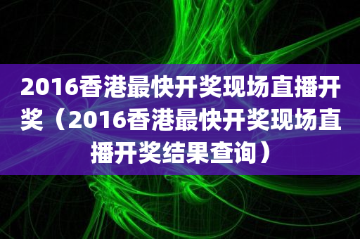 2016香港最快开奖现场直播开奖（2016香港最快开奖现场直播开奖结果查询）