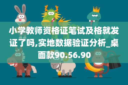 小学教师资格证笔试及格就发证了吗,实地数据验证分析_桌面款90.56.90