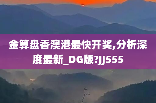 金算盘香澳港最快开奖,分析深度最新_DG版?JJ555