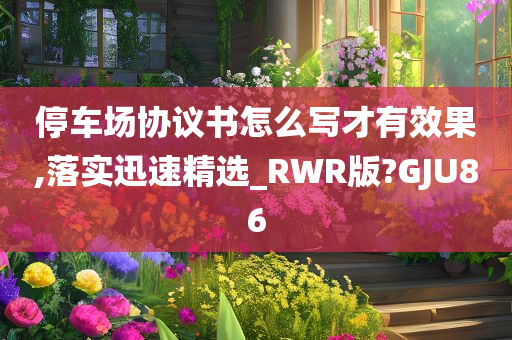 停车场协议书怎么写才有效果,落实迅速精选_RWR版?GJU86