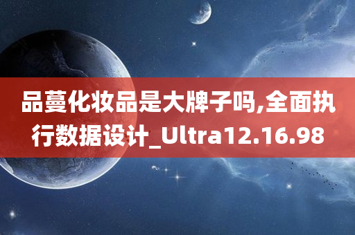 品蔓化妆品是大牌子吗,全面执行数据设计_Ultra12.16.98